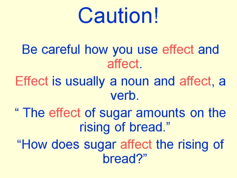 Caution! Be careful how you use effect and affect. Effect is usually a noun